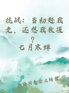 抗战：当初赶我走，还想我救援？